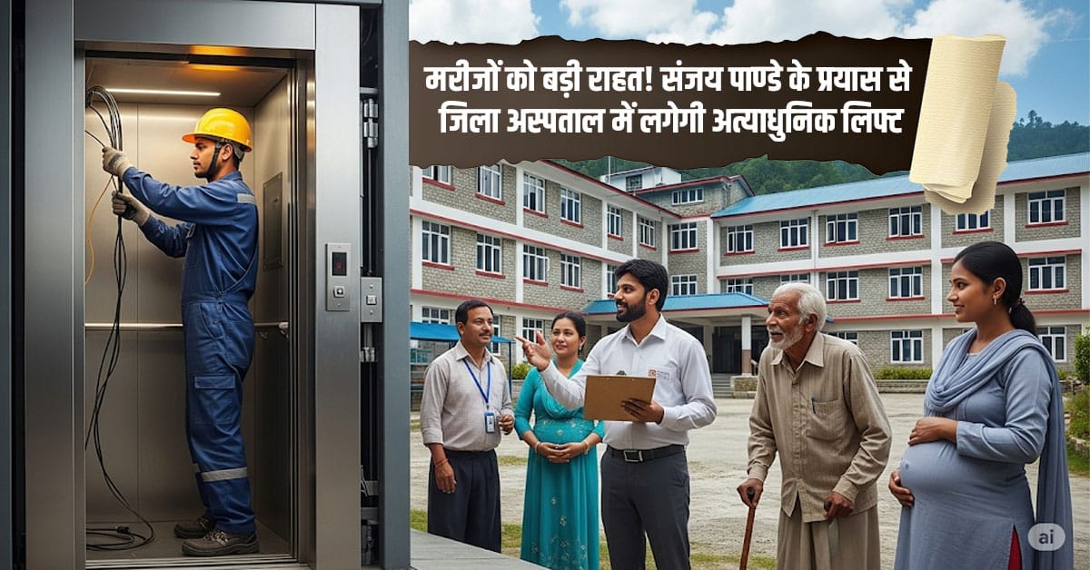 Almora News : मरीजों को बड़ी राहत! संजय पाण्डे के प्रयास से जिला अस्पताल में लगेगी अत्याधुनिक लिफ्ट